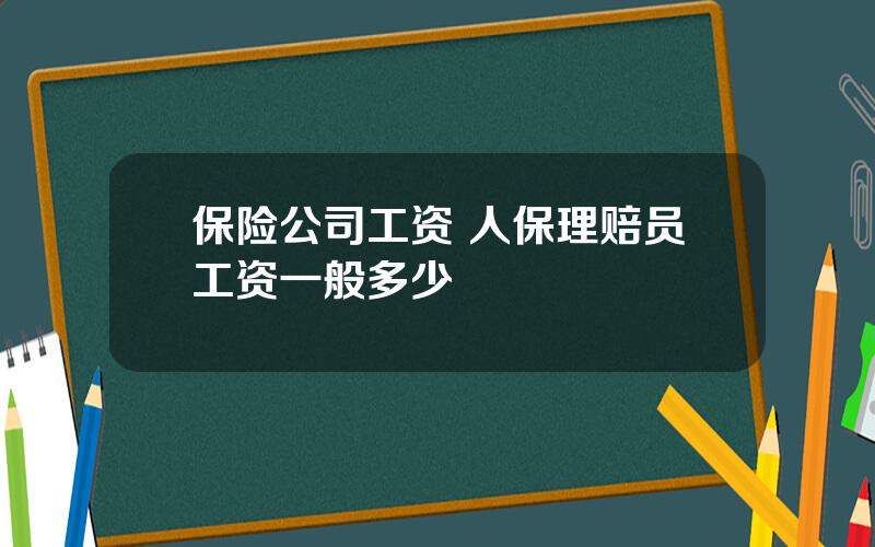 保险公司工资 人保理赔员工资一般多少